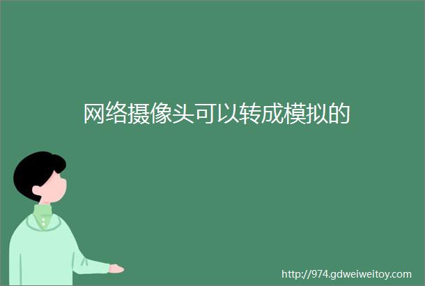 网络摄像头可以转成模拟的